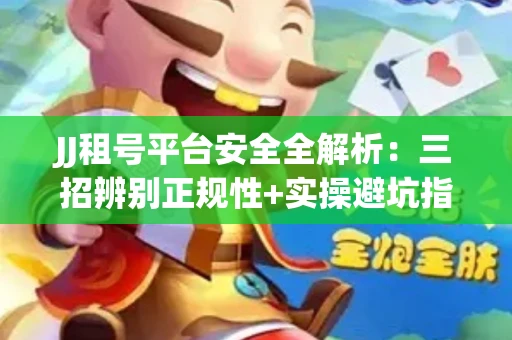 JJ租号平台安全全解析：三招辨别正规性+实操避坑指南