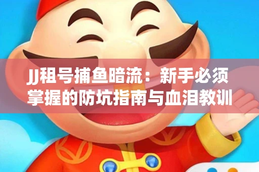 JJ租号捕鱼暗流：新手必须掌握的防坑指南与血泪教训