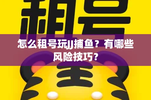 怎么租号玩JJ捕鱼？有哪些风险技巧？